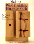 Making Wood Handles, Hinges & Knobs: The Perfect Touch for Cabinetmaking - Bridgewater, Alan, and Bridgewater, Gill