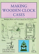 Making Wooden Clock Cases: Designs, Plans and Instructions for 20 Clocks