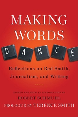 Making Words Dance: Reflections on Red Smith, Journalism, and Writing - Schmuhl, Robert, and Smith, Terence