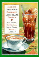 Making Your Own Gourmet Chocolate Drinks: Hot Drinks, Cold Drinks, Sodas, Floats, Shakes, and More!