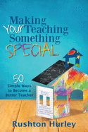 Making Your Teaching Something Special: 50 Simple Ways to Become a Better Teacher