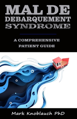 Mal de Debarquement Syndrome: A Comprehensive Patient Guide - Knoblauch Phd, Mark