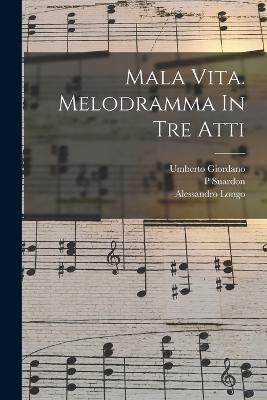 Mala Vita. Melodramma in Tre Atti - 1867-1948, Giordano Umberto, and P, Suardon, and 1864-1945, Longo Alessandro