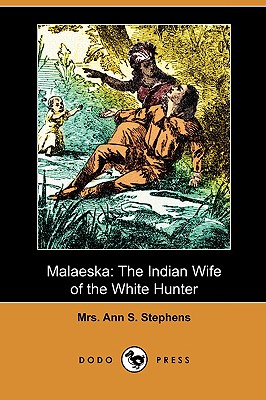 Malaeska: The Indian Wife of the White Hunter (Dodo Press) - Stephens, Ann S, Mrs.