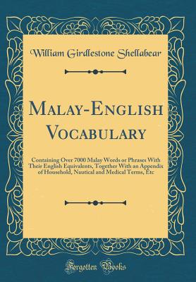 Malay-English Vocabulary: Containing Over 7000 Malay Words or Phrases with Their English Equivalents, Together with an Appendix of Household, Nautical and Medical Terms, Etc (Classic Reprint) - Shellabear, William Girdlestone
