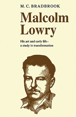Malcolm Lowry: His Art and Early Life: A Study in Transformation - Bradbrook, M C