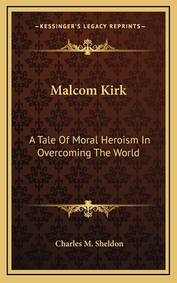 Malcom Kirk: A Tale of Moral Heroism in Overcoming the World - Sheldon, Charles M