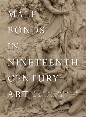 Male Bonds in Nineteenth-Century Art - Dekeukeleire, Thijs (Editor), and De Smaele, Henk (Editor), and Sterckx, Marjan (Editor)