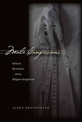 Male Confessions: Intimate Revelations and the Religious Imagination - Krondorfer, Bjrn