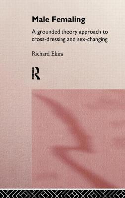 Male Femaling: A grounded theory approach to cross-dressing and sex-changing - Ekins, Richard, Dr.