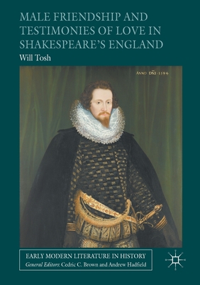 Male Friendship and Testimonies of Love in Shakespeare's England - Tosh, Will