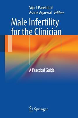 Male Infertility for the Clinician: A Practical Guide - Parekattil, Sijo J. (Editor), and Agarwal, Ashok (Editor)