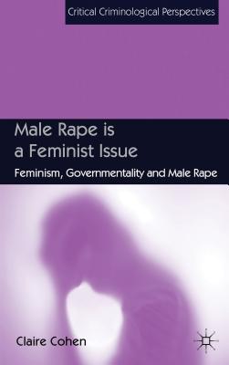 Male Rape is a Feminist Issue: Feminism, Governmentality and Male Rape - Cohen, C.