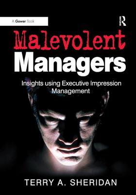 Malevolent Managers: Insights using Executive Impression Management - Sheridan, Terry A.