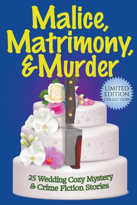 Malice, Matrimony, and Murder: A Limited-Edition Collection of 25 Wedding Cozy Mystery and Crime Fiction Stories - Chase, Joslyn, and Sleuth, Paige, and Inge, Teresa