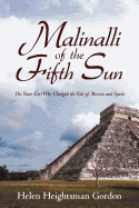 Malinalli of the Fifth Sun: The Slave Girl Who Changed the Fate of Mexico and Spain