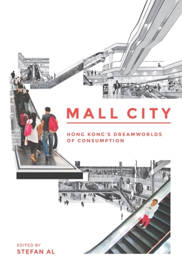 Mall City: Hong Kong's Dreamworlds of Consumption - Al, Stefan (Editor), and Cartier, Carolyn, Dr. (Contributions by), and Chu, Cecilia L, Dr. (Contributions by)