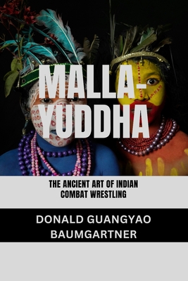 Malla-Yuddha: The Ancient Art of Indian Combat Wrestling: A Historical Exploration of Techniques, Culture, and Legacy - Baumgartner, Donald Guangyao