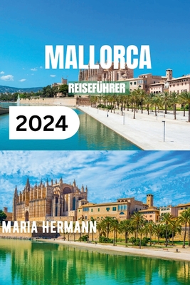 Mallorca Reisef?hrer 2024: Ein umfassendes Taschenbuch f?r ein unvergessliches Strandurlaubserlebnis - Hermann, Maria