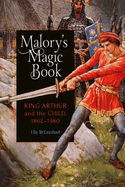 Malory's Magic Book: King Arthur and the Child, 1862-1980