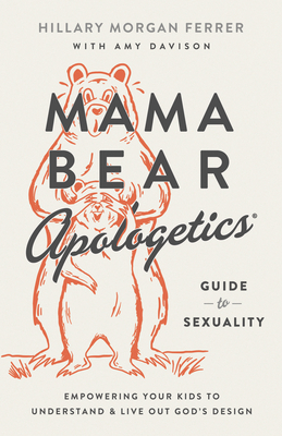 Mama Bear Apologetics Guide to Sexuality: Empowering Your Kids to Understand and Live Out God's Design - Ferrer, Hillary Morgan, and Davison, Amy (Contributions by)