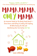 Mama, Mama, Only Mama: An Irreverent Guide for the Newly Single Parent--From Divorce and Dating to Cooking and Crafting, All While Raising the Kids and Maintaining Your Own Sanity (Sort Of)