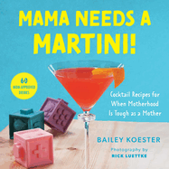 Mama Needs a Martini!: Cocktail Recipes for When Motherhood Is Tough as a Mother