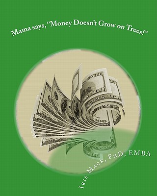 Mama says, ''Money Doesn't Grow on Trees!'': World of Dr. Mackamatix Mathematics Edutainment Book - Mack, Iris Marie, PhD