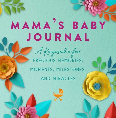 Mama's Baby Journal: A Keepsake for Precious Memories, Moments, Milestones, and Miracles - Sander, Jennifer Basye