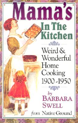 Mama's in the Kitchen: Weird & Wonderful Home Cooking 1900-1950 - Swell, Barbara