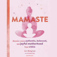 Mamaste: Discover a More Authentic, Balanced, and Joyful Motherhood from Within