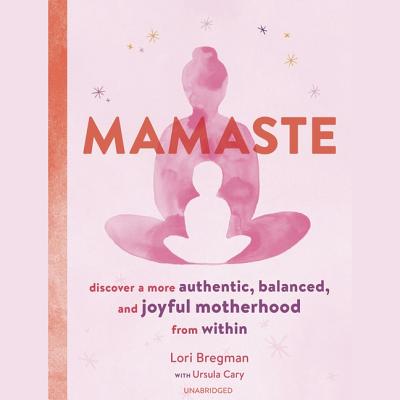 Mamaste: Discover a More Authentic, Balanced, and Joyful Motherhood from Within - Bregman, Lori, and Cary, Ursula (Contributions by), and Mercer-Meyer, Carla (Read by)