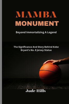 Mamba Monument: Beyond Immortalizing A Legend: The Significance And Story Behind Kobe Bryant's No. 8 jersey Statue - Hills, Jude