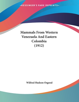 Mammals from Western Venezuela and Eastern Colombia (1912) - Osgood, Wilfred Hudson