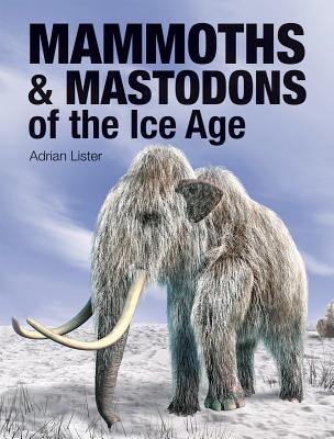 Mammoths & Mastodons of the Ice Age - Lister, Adrian