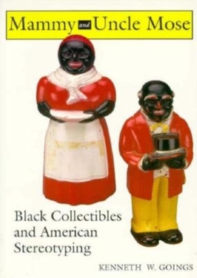 Mammy and Uncle Mose: Black Collectibles and American Stereotyping - Goings, Kenneth W, Dr.