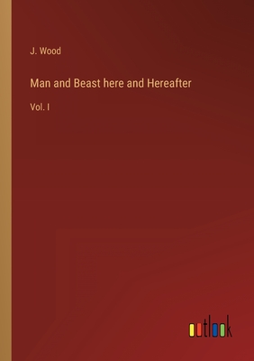 Man and Beast here and Hereafter: Vol. I - Wood, J