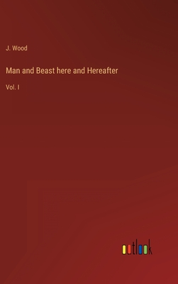 Man and Beast here and Hereafter: Vol. I - Wood, J