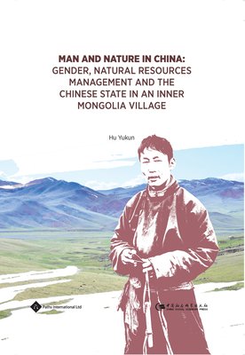 Man and Nature in China: Gender, Natural Resources Management and the Chinese State in an Inner Mongolia Village - Yukun, Hu