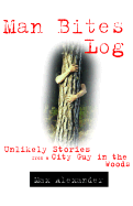 Man Bites Log: Unlikely Stories from a City Guy in the Woods