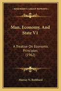 Man, Economy, And State V1: A Treatise On Economic Principles (1962)