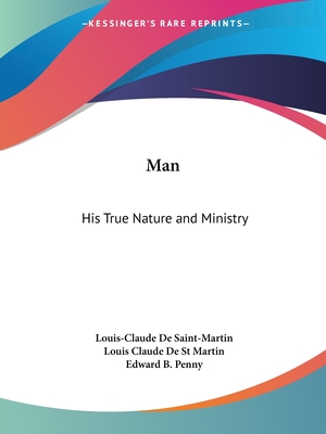 Man: His True Nature and Ministry - De Saint-Martin, Louis-Claude, and St Martin, Louis Claude De, and Penny, Edward B (Illustrator)