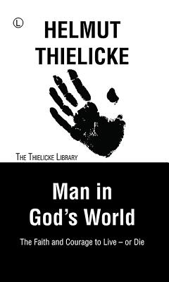 Man in God's World: The Faith and Courage to Live - Or Die - Thielicke, Helmut, and Doberstein, John W (Translated by)
