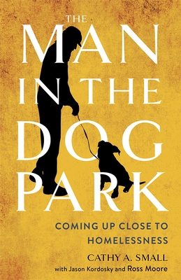 Man in the Dog Park: Coming Up Close to Homelessness - Small, Cathy A, and Kordosky, Jason, and Moore, Ross