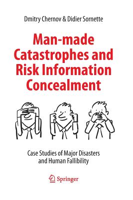 Man-Made Catastrophes and Risk Information Concealment: Case Studies of Major Disasters and Human Fallibility - Chernov, Dmitry, and Sornette, Didier