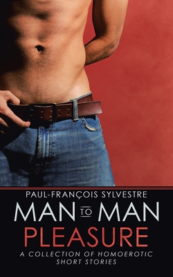 Man-To-Man Pleasure: A Collection of Homoerotic Short Stories - Sylvestre, Paul-Franois