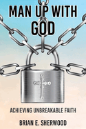 Man Up with God: Achieving Unbreakable Faith