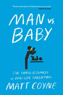 Man vs. Baby: The Chaos and Comedy of Real-Life Parenting - Coyne, Matt