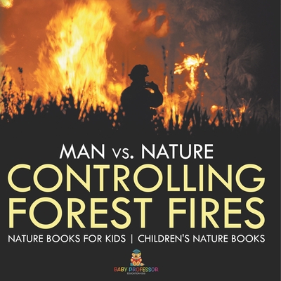 Man vs. Nature: Controlling Forest Fires - Nature Books for Kids Children's Nature Books - Baby Professor