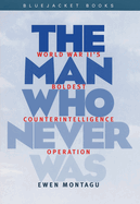 Man Who Never Was: World War II's Boldest Counterintelligence Operation
